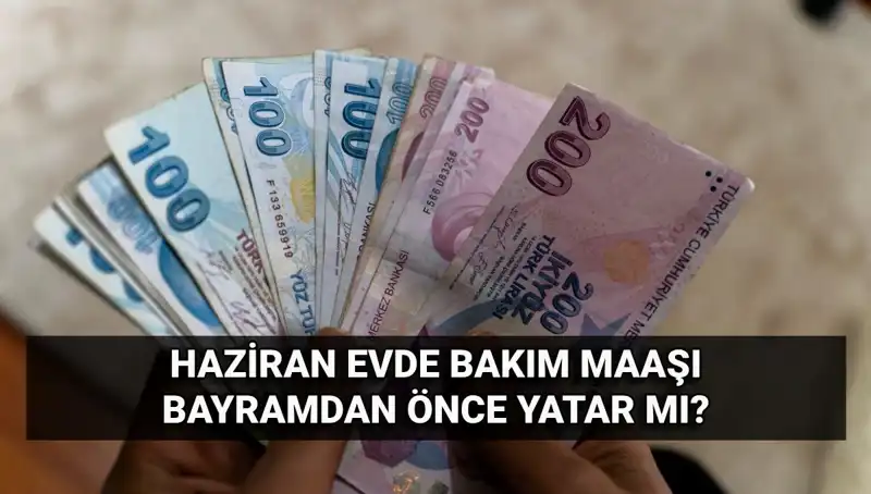Evde Bakım Aylığı 2025 Haziran'da Bayramdan Önce mi Yatacak?