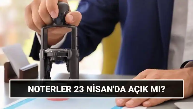 23 Nisan’da Noterler Açık mı? Tatil Planlarınızı Etkileyen Bilgiler Burada!