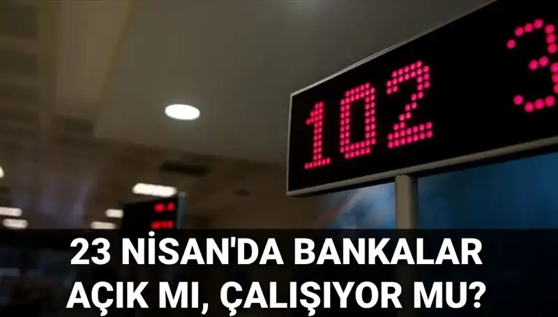 23 Nisan Çarşamba Bankalar Açık Mı? Son Durum Nedir?